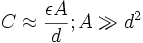 C \approx \frac{\epsilon A}{d}; A \gg d^2