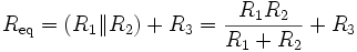 R_\mathrm{eq} = \left( R_1 \| R_2 \right) + R_3 = {R_1 R_2 \over R_1 + R_2} + R_3